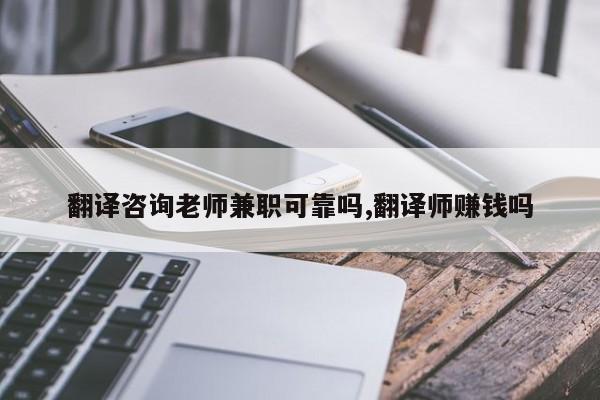 翻译咨询老师兼职可靠吗,翻译师赚钱吗