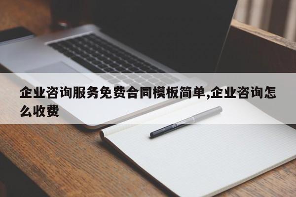 企业咨询服务免费合同模板简单,企业咨询怎么收费