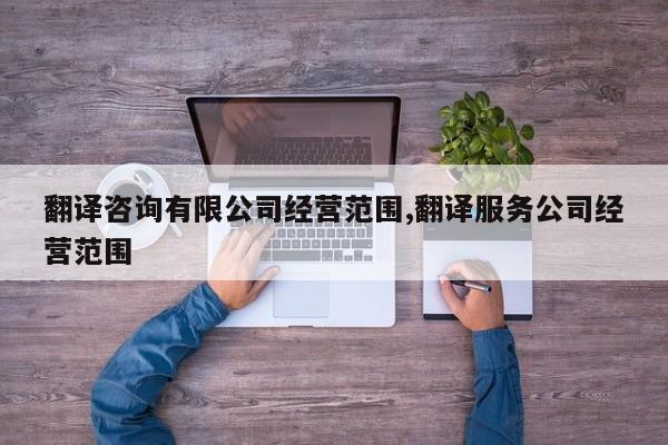 翻译咨询有限公司经营范围,翻译服务公司经营范围