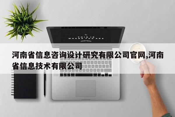 河南省信息咨询设计研究有限公司官网,河南省信息技术有限公司