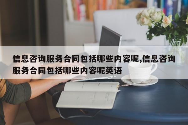 信息咨询服务合同包括哪些内容呢,信息咨询服务合同包括哪些内容呢英语