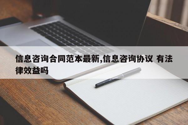 信息咨询合同范本最新,信息咨询协议 有法律效益吗