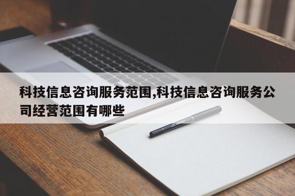科技信息咨询服务范围,科技信息咨询服务公司经营范围有哪些