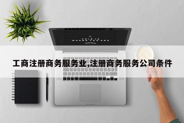 工商注册商务服务业,注册商务服务公司条件